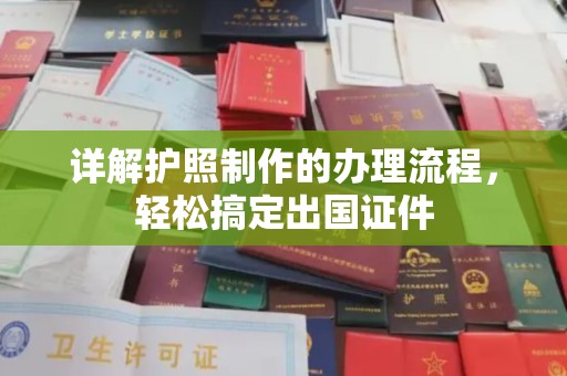 怀化详解护照制作的办理流程，轻松搞定出国证件