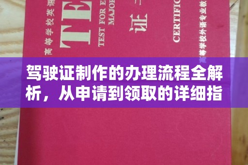 怀化驾驶证制作的办理流程全解析，从申请到领取的详细指南