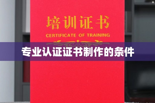 怀化专业认证证书制作的条件