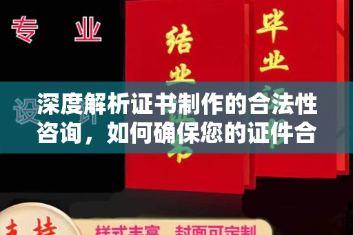 怀化深度解析证书制作的合法性咨询，如何确保您的证件合规