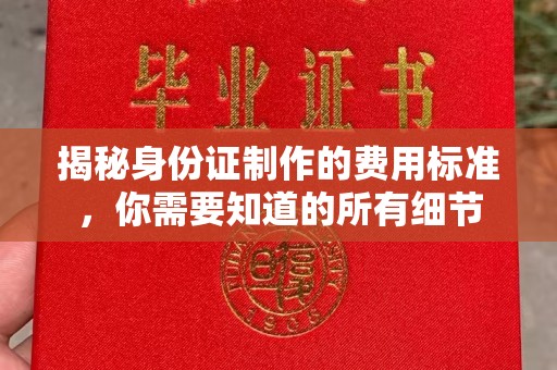 怀化揭秘身份证制作的费用标准，你需要知道的所有细节