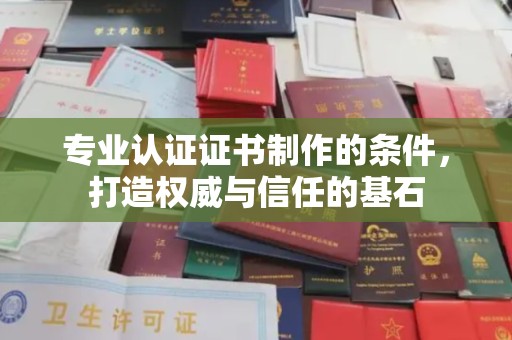 怀化专业认证证书制作的条件，打造权威与信任的基石