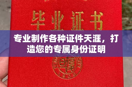 怀化专业制作各种证件天涯，打造您的专属身份证明