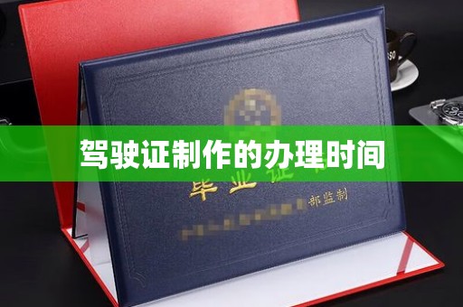 怀化驾驶证制作的办理时间