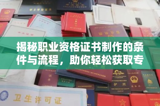 怀化揭秘职业资格证书制作的条件与流程，助你轻松获取专业认证