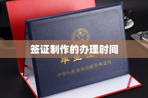 怀化签证制作的办理时间