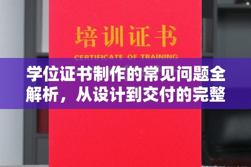 怀化学位证书制作的常见问题全解析，从设计到交付的完整指南