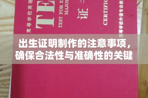 怀化出生证明制作的注意事项，确保合法性与准确性的关键步骤