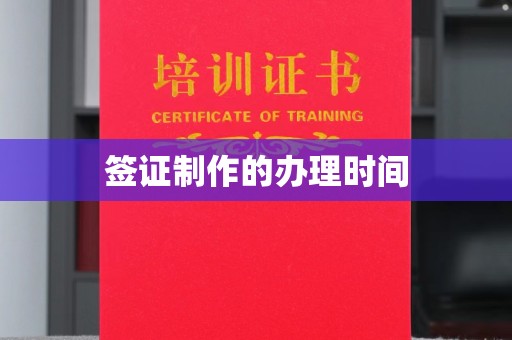 怀化签证制作的办理时间